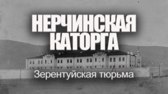 НЕРЧИНСКАЯ КАТОРГА. ЗЕРЕНТУЙСКАЯ ТЮРЬМА