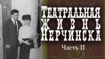 ТЕАТРАЛЬНАЯ ЖИЗНЬ НЕРЧИНСКА. ЧАСТЬ II