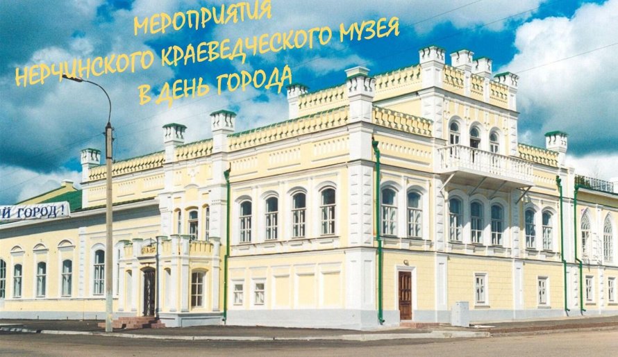 МЕРОПРИЯТИЯ ГУК «НЕРЧИНСКИЙ КРАЕВЕДЧЕСКИЙ МУЗЕЙ» В ДЕНЬ ГОРОДА