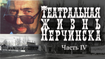 ТЕАТРАЛЬНАЯ ЖИЗНЬ НЕРЧИНСКА. ЧАСТЬ IV