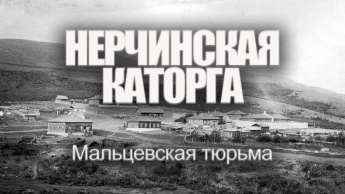 НЕРЧИНСКАЯ КАТОРГА. МАЛЬЦЕВСКАЯ ТЮРЬМА